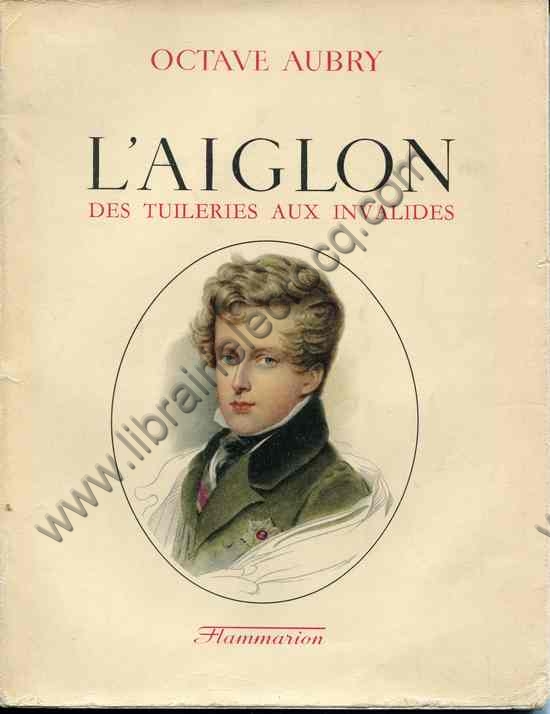 AUBRY Octave, L'Aiglon des Tuileries aux Invalides. ... AUBRY Octave, L'Aiglon des Tuileries aux Invalides. ...